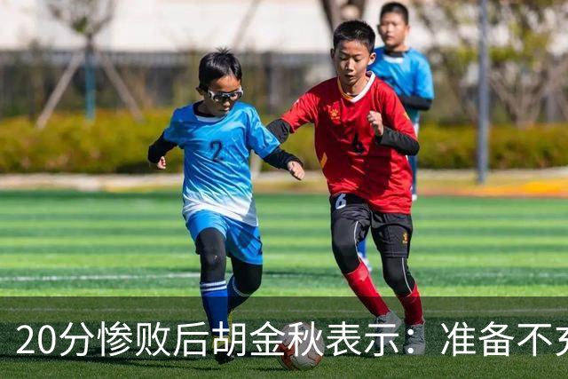 20分惨败后胡金秋表示：准备不充分、对抗吃亏，9月20日再战伊朗